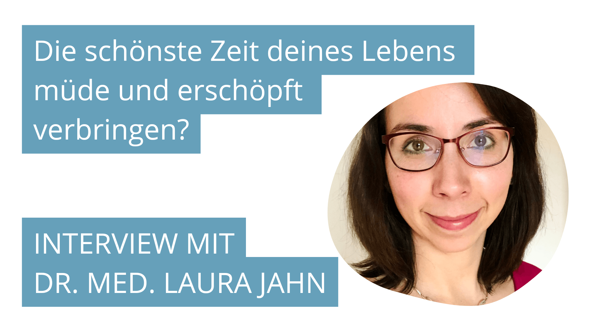 Titelbild mit Text "Die schönste Zeit deines Lebens müde und erschöpft verbringen? Interview mit Dr. med. Laura Jahn" und einem Portrait von Dr. Jahn